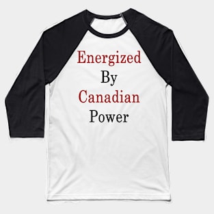Energized By Canadian Power Baseball T-Shirt